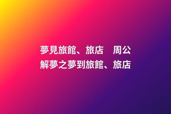 夢見旅館、旅店　周公解夢之夢到旅館、旅店